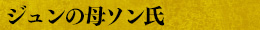 ジュンの母ソン氏