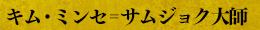 キム・ミンセ゠サムジョク大師